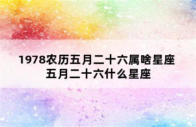 1978农历五月二十六属啥星座 五月二十六什么星座